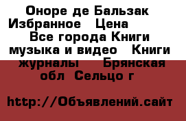 Оноре де Бальзак. Избранное › Цена ­ 4 500 - Все города Книги, музыка и видео » Книги, журналы   . Брянская обл.,Сельцо г.